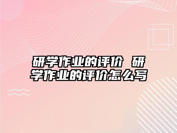 研學(xué)作業(yè)的評價 研學(xué)作業(yè)的評價怎么寫