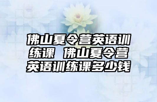 佛山夏令營英語訓(xùn)練課 佛山夏令營英語訓(xùn)練課多少錢