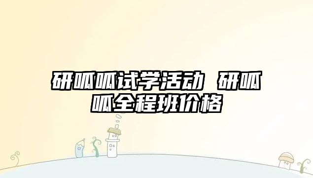 研呱呱試學(xué)活動 研呱呱全程班價格