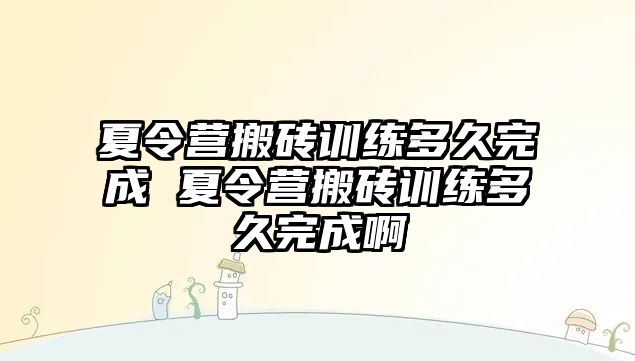 夏令營搬磚訓(xùn)練多久完成 夏令營搬磚訓(xùn)練多久完成啊