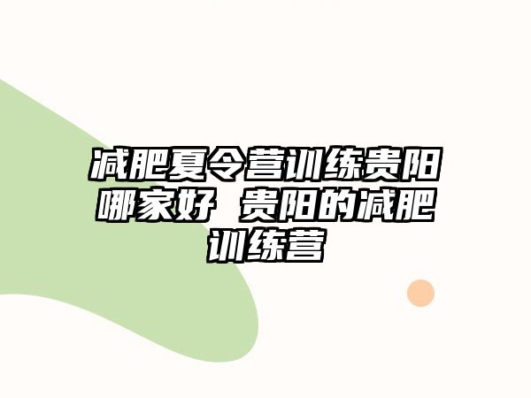 減肥夏令營(yíng)訓(xùn)練貴陽(yáng)哪家好 貴陽(yáng)的減肥訓(xùn)練營(yíng)