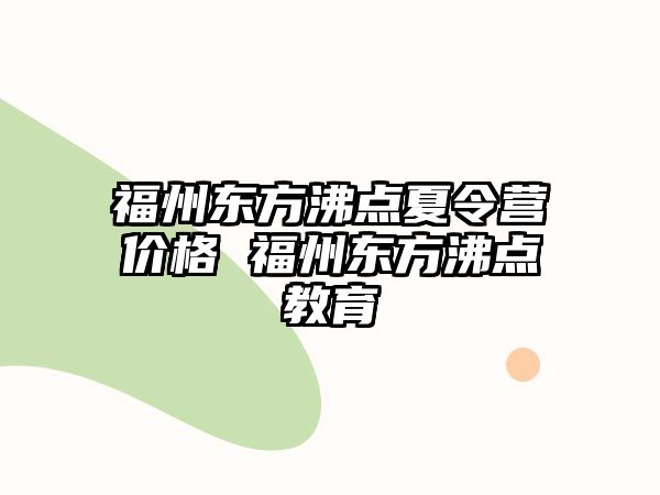 福州東方沸點(diǎn)夏令營(yíng)價(jià)格 福州東方沸點(diǎn)教育