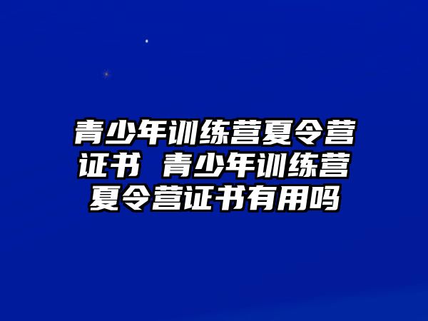 青少年訓(xùn)練營夏令營證書 青少年訓(xùn)練營夏令營證書有用嗎