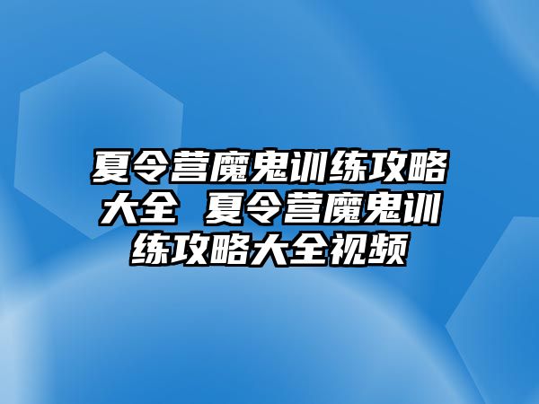 夏令營(yíng)魔鬼訓(xùn)練攻略大全 夏令營(yíng)魔鬼訓(xùn)練攻略大全視頻