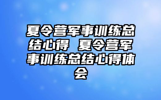 夏令營軍事訓(xùn)練總結(jié)心得 夏令營軍事訓(xùn)練總結(jié)心得體會(huì)