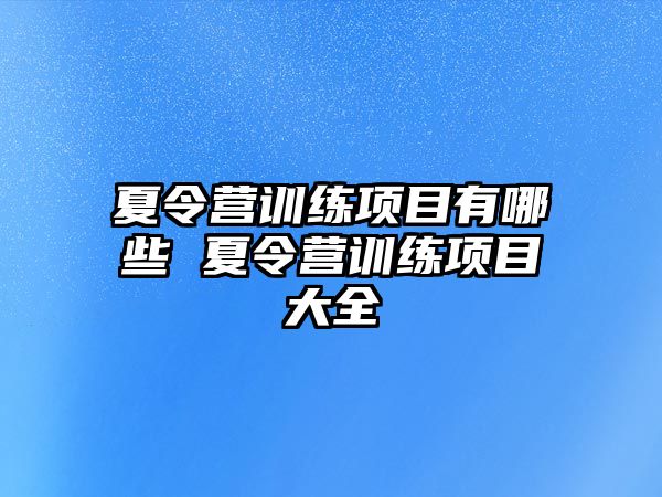 夏令營訓(xùn)練項目有哪些 夏令營訓(xùn)練項目大全