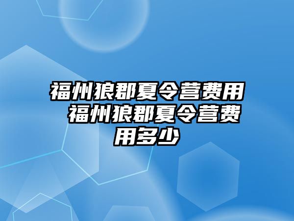 福州狼郡夏令營(yíng)費(fèi)用 福州狼郡夏令營(yíng)費(fèi)用多少