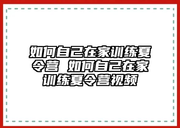 如何自己在家訓(xùn)練夏令營 如何自己在家訓(xùn)練夏令營視頻