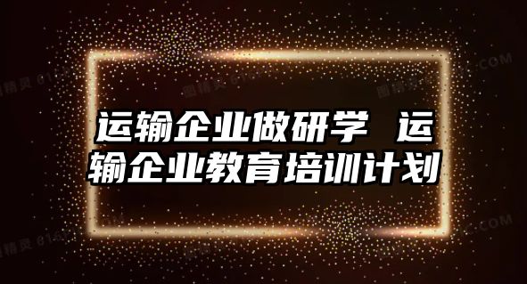 運輸企業(yè)做研學 運輸企業(yè)教育培訓計劃