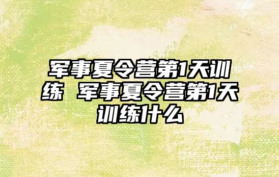 軍事夏令營第1天訓練 軍事夏令營第1天訓練什么