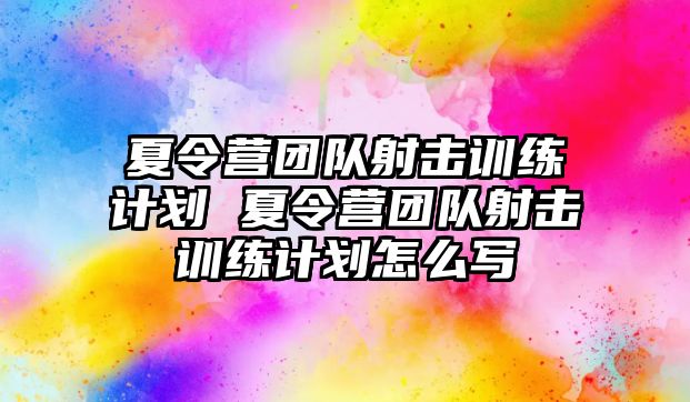 夏令營(yíng)團(tuán)隊(duì)射擊訓(xùn)練計(jì)劃 夏令營(yíng)團(tuán)隊(duì)射擊訓(xùn)練計(jì)劃怎么寫