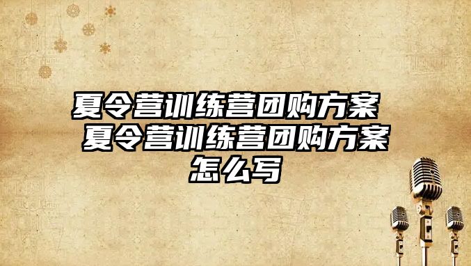 夏令營訓(xùn)練營團(tuán)購方案 夏令營訓(xùn)練營團(tuán)購方案怎么寫