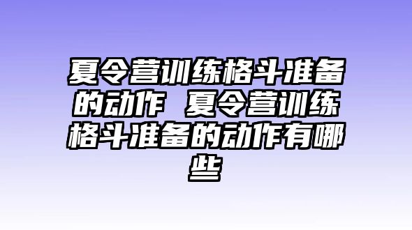 夏令營訓(xùn)練格斗準(zhǔn)備的動作 夏令營訓(xùn)練格斗準(zhǔn)備的動作有哪些