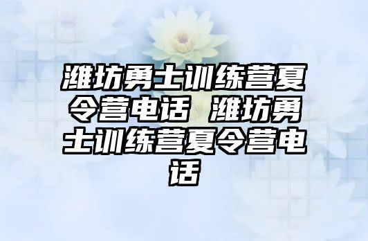 濰坊勇士訓(xùn)練營夏令營電話 濰坊勇士訓(xùn)練營夏令營電話