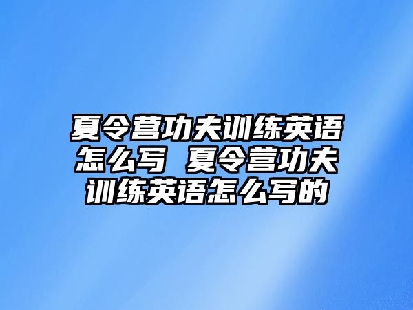 夏令營功夫訓(xùn)練英語怎么寫 夏令營功夫訓(xùn)練英語怎么寫的