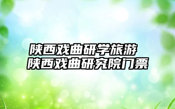 陜西戲曲研學(xué)旅游 陜西戲曲研究院門票