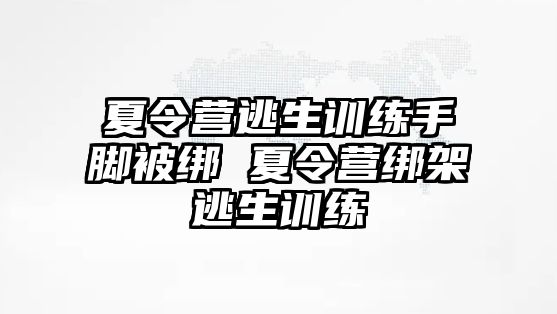 夏令營逃生訓練手腳被綁 夏令營綁架逃生訓練