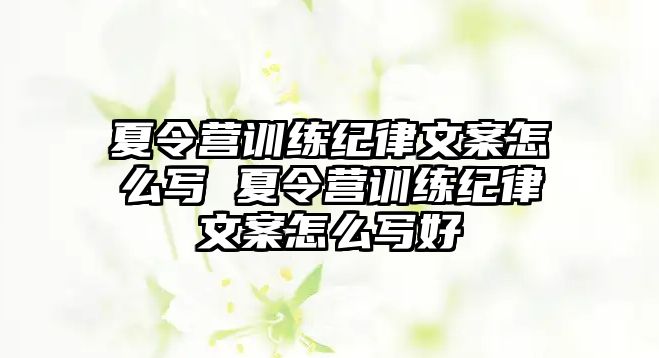 夏令營訓(xùn)練紀(jì)律文案怎么寫 夏令營訓(xùn)練紀(jì)律文案怎么寫好