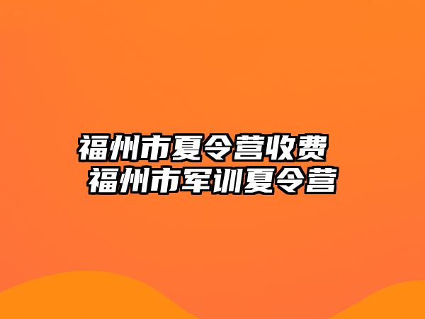 福州市夏令營(yíng)收費(fèi) 福州市軍訓(xùn)夏令營(yíng)