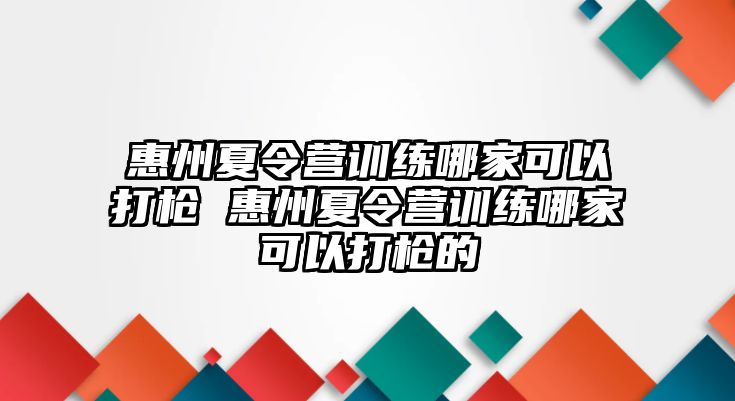 惠州夏令營訓(xùn)練哪家可以打槍 惠州夏令營訓(xùn)練哪家可以打槍的