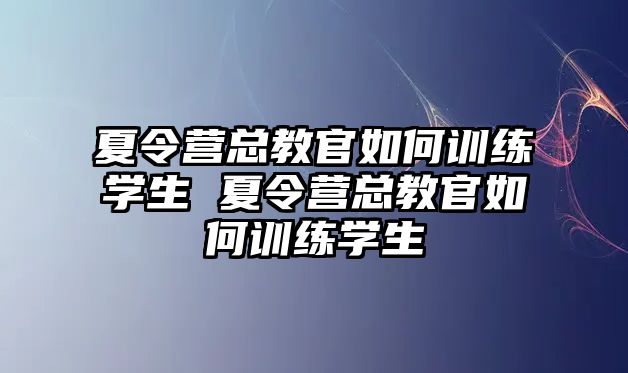 夏令營總教官如何訓練學生 夏令營總教官如何訓練學生