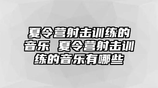 夏令營射擊訓(xùn)練的音樂 夏令營射擊訓(xùn)練的音樂有哪些