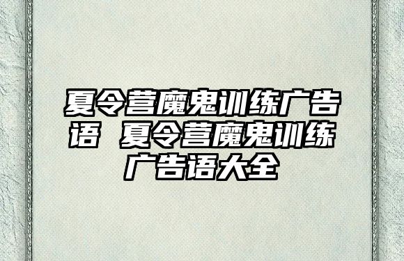 夏令營魔鬼訓(xùn)練廣告語 夏令營魔鬼訓(xùn)練廣告語大全