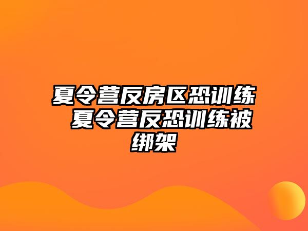 夏令營反房區(qū)恐訓(xùn)練 夏令營反恐訓(xùn)練被綁架