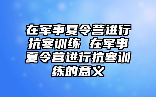 在軍事夏令營進(jìn)行抗寒訓(xùn)練 在軍事夏令營進(jìn)行抗寒訓(xùn)練的意義