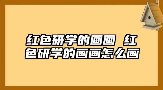 紅色研學(xué)的畫畫 紅色研學(xué)的畫畫怎么畫