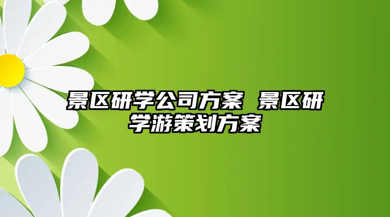 景區(qū)研學(xué)公司方案 景區(qū)研學(xué)游策劃方案