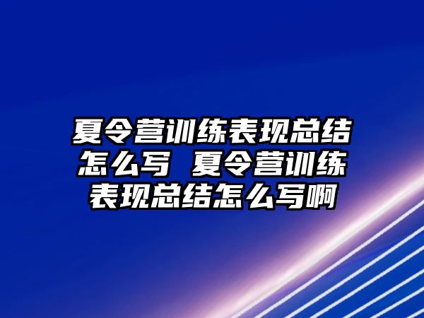 夏令營(yíng)訓(xùn)練表現(xiàn)總結(jié)怎么寫 夏令營(yíng)訓(xùn)練表現(xiàn)總結(jié)怎么寫啊