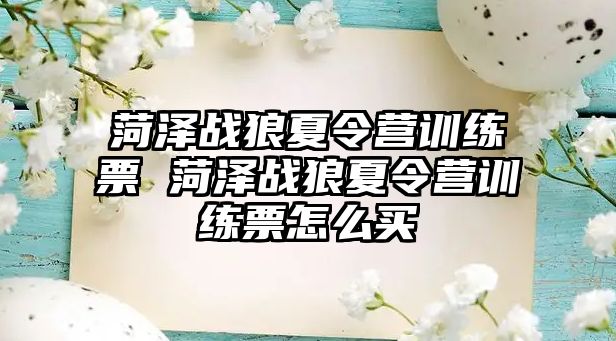 菏澤戰(zhàn)狼夏令營訓(xùn)練票 菏澤戰(zhàn)狼夏令營訓(xùn)練票怎么買