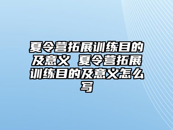 夏令營拓展訓練目的及意義 夏令營拓展訓練目的及意義怎么寫