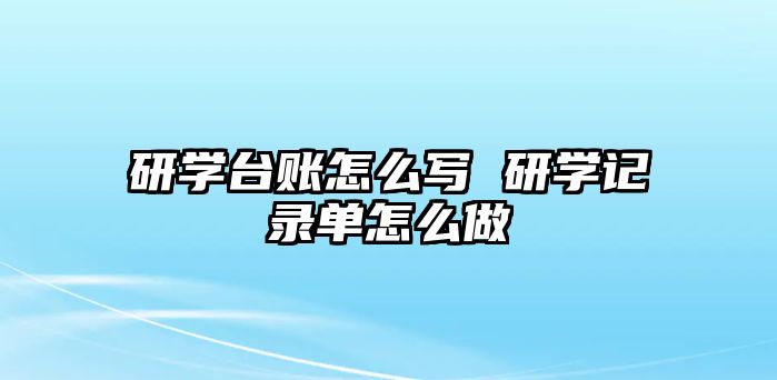 研學(xué)臺賬怎么寫 研學(xué)記錄單怎么做