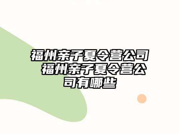 福州親子夏令營公司 福州親子夏令營公司有哪些