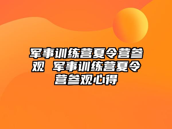 軍事訓(xùn)練營夏令營參觀 軍事訓(xùn)練營夏令營參觀心得