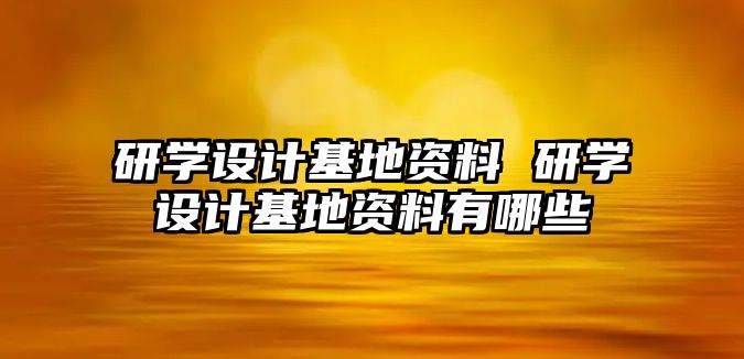 研學設計基地資料 研學設計基地資料有哪些