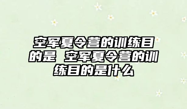 空軍夏令營的訓練目的是 空軍夏令營的訓練目的是什么