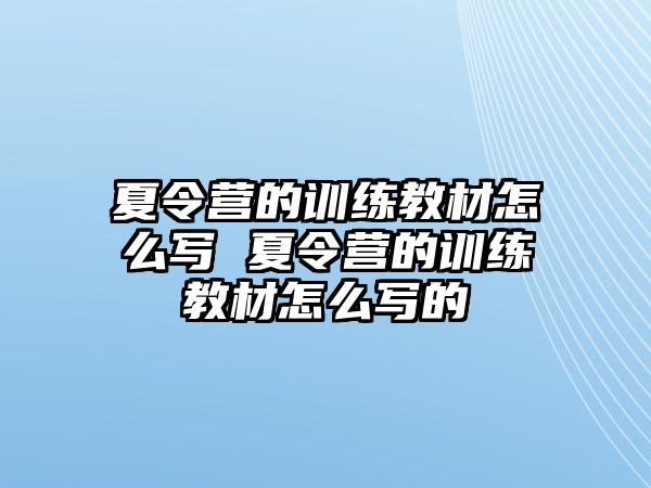 夏令營的訓(xùn)練教材怎么寫 夏令營的訓(xùn)練教材怎么寫的