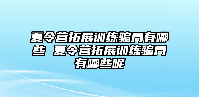 夏令營拓展訓練騙局有哪些 夏令營拓展訓練騙局有哪些呢