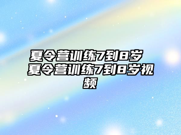 夏令營訓練7到8歲 夏令營訓練7到8歲視頻