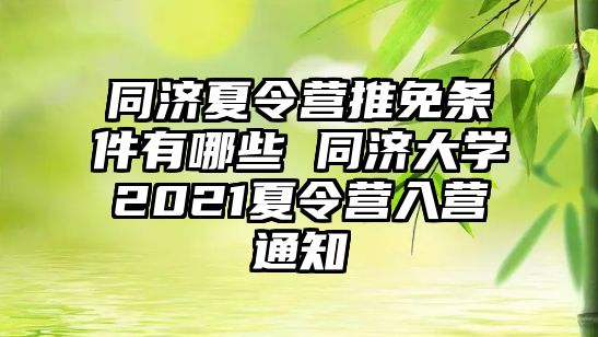 同濟(jì)夏令營推免條件有哪些 同濟(jì)大學(xué)2021夏令營入營通知