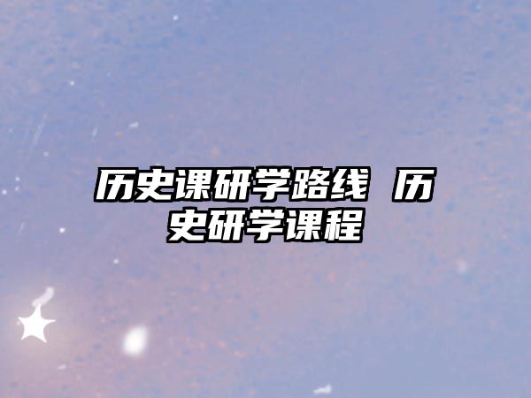 歷史課研學路線 歷史研學課程