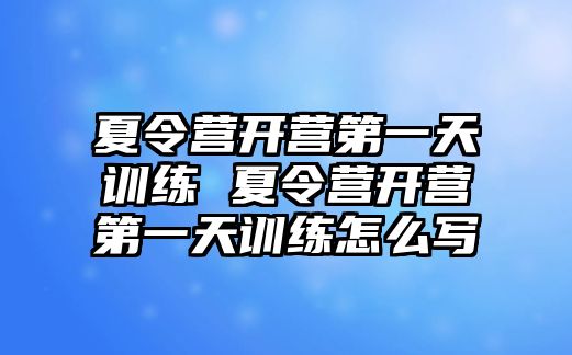 夏令營開營第一天訓練 夏令營開營第一天訓練怎么寫