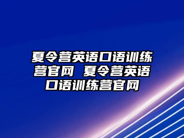 夏令營英語口語訓(xùn)練營官網(wǎng) 夏令營英語口語訓(xùn)練營官網(wǎng)