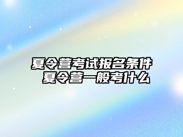 夏令營考試報(bào)名條件 夏令營一般考什么