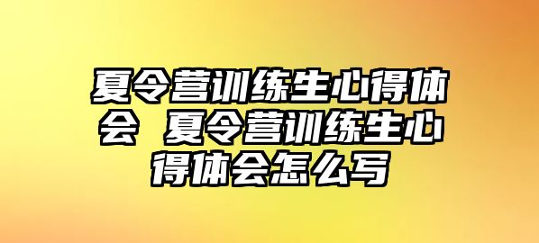 夏令營訓(xùn)練生心得體會 夏令營訓(xùn)練生心得體會怎么寫