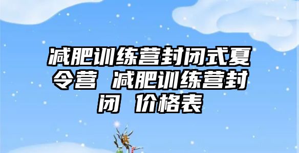 減肥訓(xùn)練營封閉式夏令營 減肥訓(xùn)練營封閉 價格表