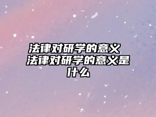 法律對(duì)研學(xué)的意義 法律對(duì)研學(xué)的意義是什么